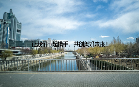 让我们一起携手, 共创美好未来!
