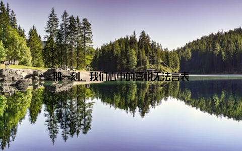 那一刻, 我们心中的喜悦无法言表