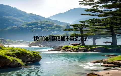 我们的内容更加丰富多元了