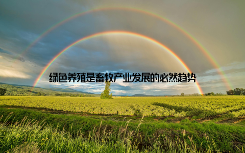 绿色养殖是畜牧产业发展的必然趋势