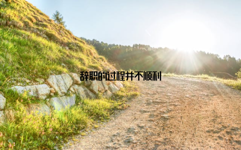 辞职的过程并不顺利