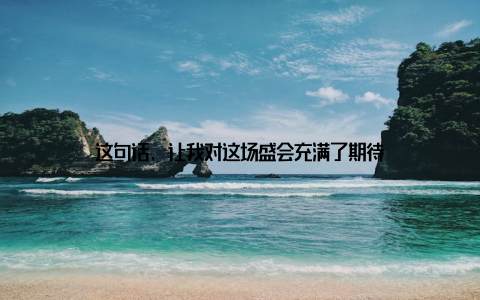 这句话, 让我对这场盛会充满了期待