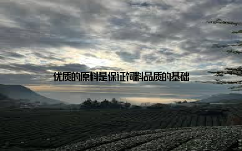 优质的原料是保证饲料品质的基础