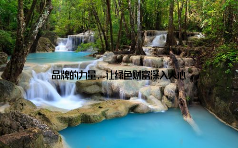 品牌的力量, 让绿色财富深入人心