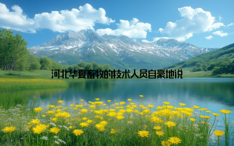 河北华夏畜牧的技术人员自豪地说