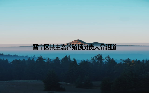 晋宁区某生态养殖场负责人介绍道