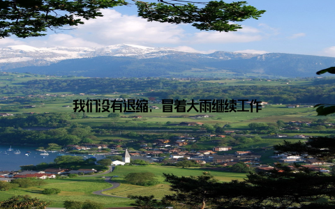 我们没有退缩, 冒着大雨继续工作