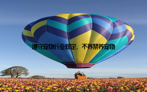 遵守宠物行业规定, 不养禁养宠物