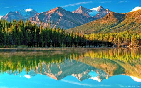 刚开始的时候, 我们遇到了很多困难