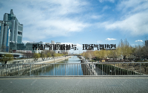 养殖户们积极参与, 现场气氛热烈