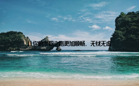 让你的求职之路更加顺畅, 无忧无虑