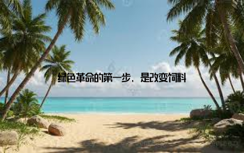 绿色革命的第一步, 是改变饲料