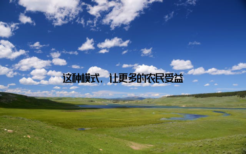 这种模式, 让更多的农民受益