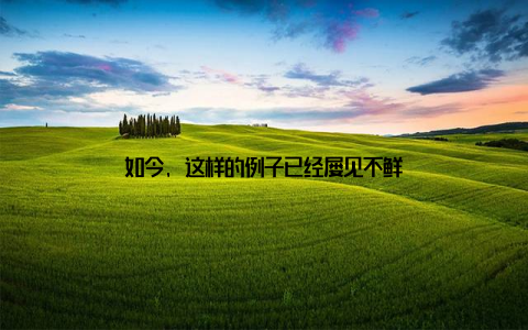 如今, 这样的例子已经屡见不鲜