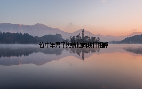 一位中年男子热情地向我打招呼