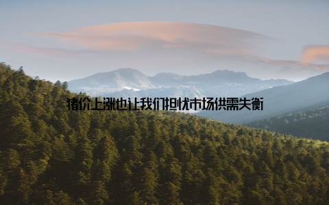 猪价上涨也让我们担忧市场供需失衡