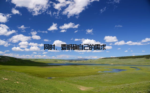 同时, 要明确自己的需求