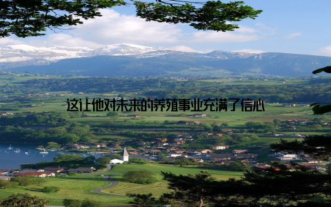 这让他对未来的养殖事业充满了信心