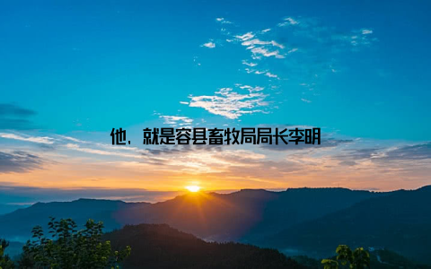 他, 就是容县畜牧局局长李明