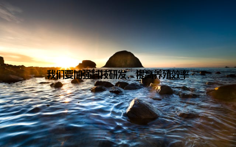 我们要加强科技研发, 提高养殖效率